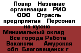 Повар › Название организации ­ РИО, ООО › Отрасль предприятия ­ Персонал на кухню › Минимальный оклад ­ 1 - Все города Работа » Вакансии   . Амурская обл.,Благовещенск г.